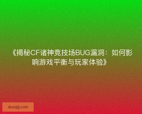 《揭秘CF诸神竞技场BUG漏洞：如何影响游戏平衡与玩家体验》
