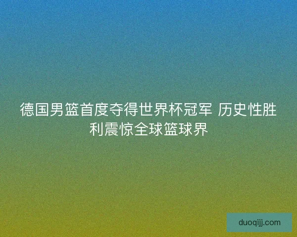 德国男篮首度夺得世界杯冠军 历史性胜利震惊全球篮球界