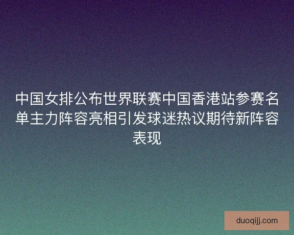 中国女排公布世界联赛中国香港站参赛名单主力阵容亮相引发球迷热议期待新阵容表现