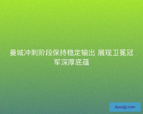 曼城冲刺阶段保持稳定输出 展现卫冕冠军深厚底蕴